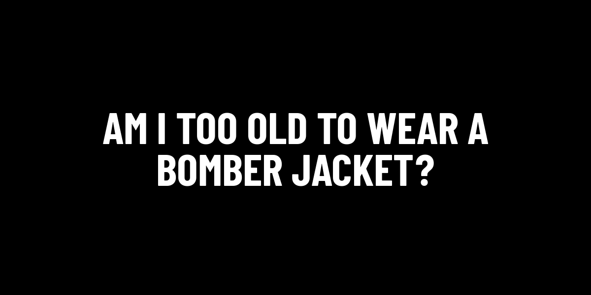 Am I Too Old To Wear A Bomber Jacket?