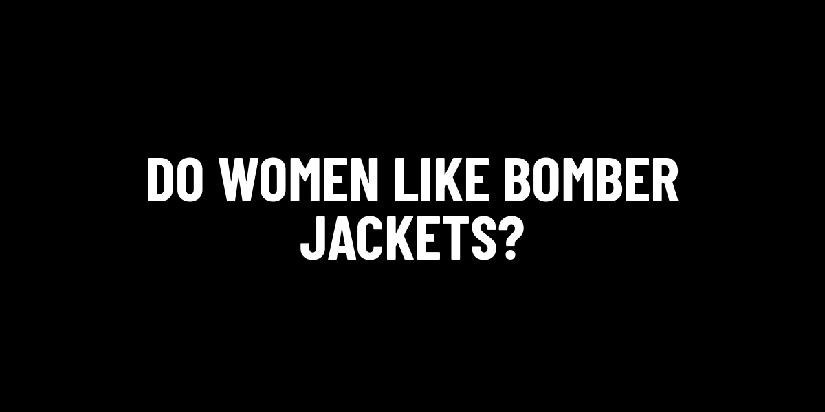 Do Women Like Bomber Jackets?